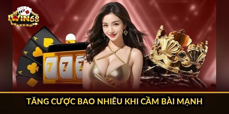 Tăng cược bao nhiêu khi cầm bài mạnh