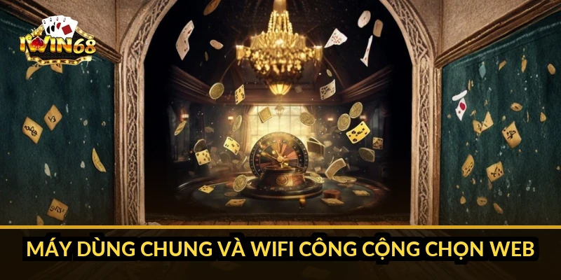 Máy dùng chung và wifi công cộng chọn web